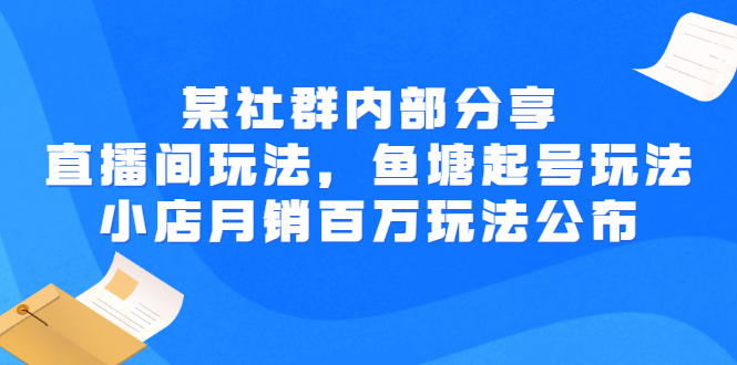 【副业项目3138期】某社群内部分享：直播间玩法，鱼塘起号玩法 爆款打造 小店月销百万玩法公布-繁星副业