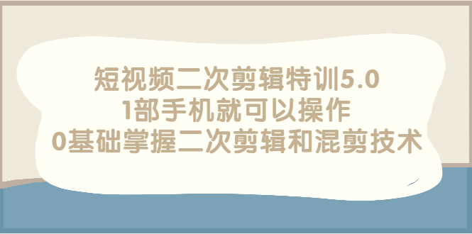 【副业项目3139期】短视频二次剪辑特训5.0，1部手机就可以操作，0基础掌握二次剪辑和混剪技术-繁星副业