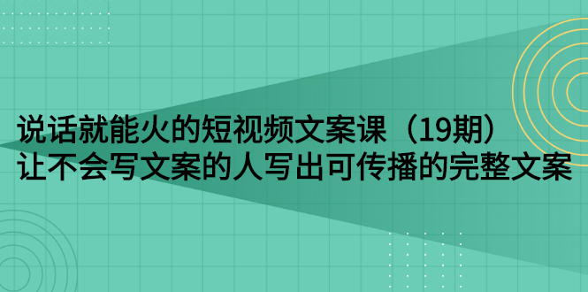 【副业项目3143期】随便说就能火的短视频文案课：让不会写文案的人写出可传播的完整文案-繁星副业