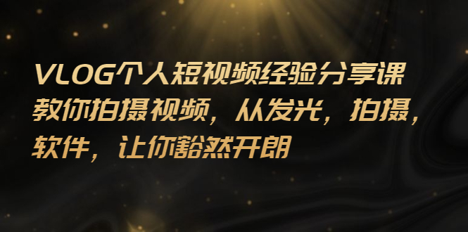 【副业项目3262期】VLOG个人短视频分享课，教你如何拍摄视频，从发光 拍摄 软件 让你得心应手-繁星副业