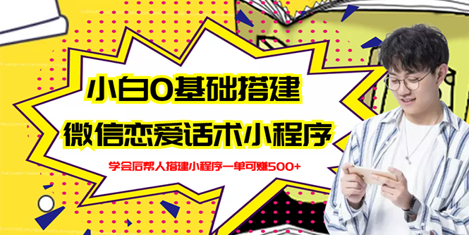 【副业项目3264期】教你0基础搭建微信恋爱话术小程序，一单赚几百【视频教程+小程序源码】-繁星副业