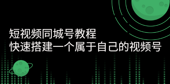 【副业项目3267期】短视频同城号教程：怎样快速搭建一个属于自己的视频号（价值699元）-繁星副业