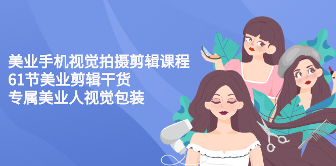 【副业项目3269期】美容院怎么拍宣传短视频(全套详细课程，美容行业用手机视觉拍摄剪辑技巧)-繁星副业