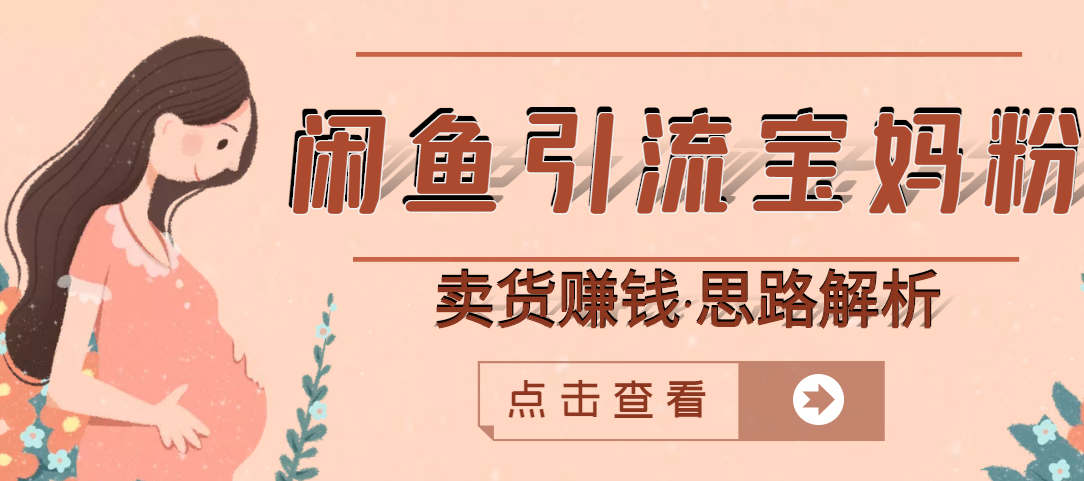 【副业项目3271期】月赚4000的闲鱼赚钱项目实操教程 （通过闲鱼引流宝妈粉卖货的副业项目）-繁星副业
