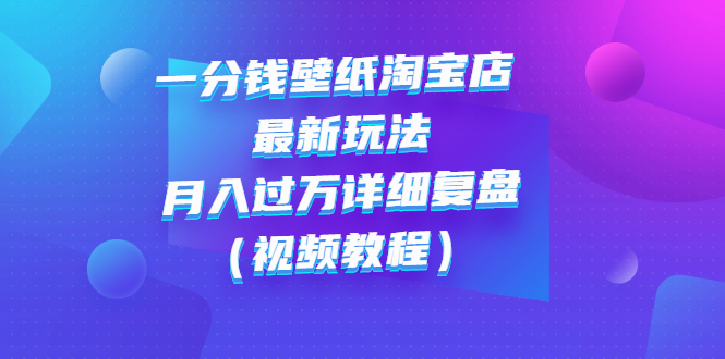 【副业项目3294期】一分钱壁纸淘宝店 最新玩法：月入过万详细复盘（淘宝卖一分钱一毛钱壁纸技巧教程）-繁星副业