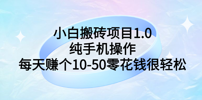 【副业项目3301期】小白搬砖项目1.0，纯手机操作，每天赚个10-50零花钱很轻松-繁星副业