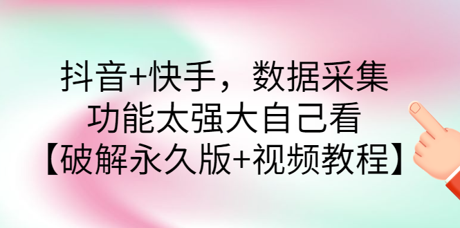 【副业项目3317期】抖音+快手，数据采集，功能太强大自己看【破解永久版+视频教程】-繁星副业
