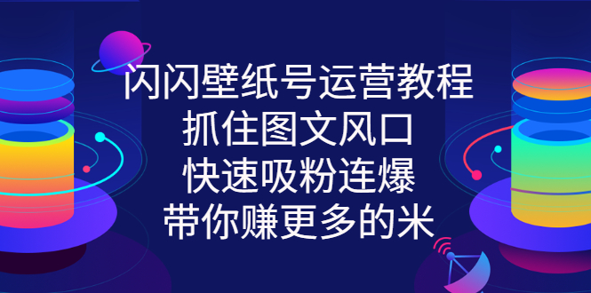 【副业项目3322期】2022闪闪抖音壁纸号运营教程（抖音壁纸号怎么赚钱）-繁星副业