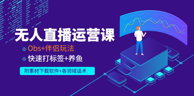 【副业项目3323期】无人直播运营课：Obs+伴侣玩法 快速打标签+养鱼（附素材下载软件+各领话术)-繁星副业