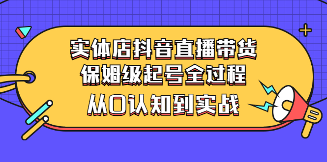 【副业项目3335期】实体店怎么抖音直播卖货：从小白到实战全过程（价值2599元）-繁星副业