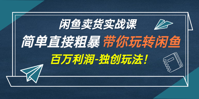 【副业项目3340期】闲鱼卖货实战课，简单直接粗暴（闲鱼怎么卖货赚钱的独创玩法）-繁星副业