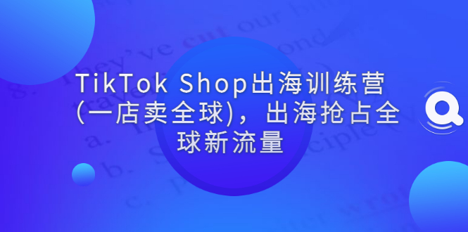 【副业项目3345期】tiktok电商怎么做（TikTok Shop出海训练营课程教你抖音跨境电商怎么做）-繁星副业
