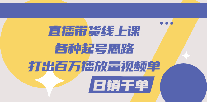【副业项目3351期】直播带货怎么做起来（直播带货日销千单的线上课）-繁星副业