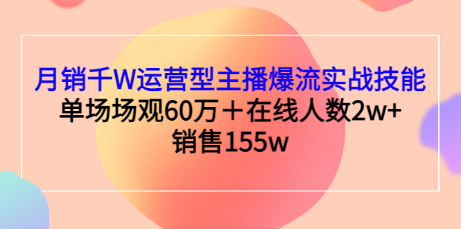 【副业项目3364期】月销千W运营型主播爆流实战技能（主播运营培训课）-繁星副业