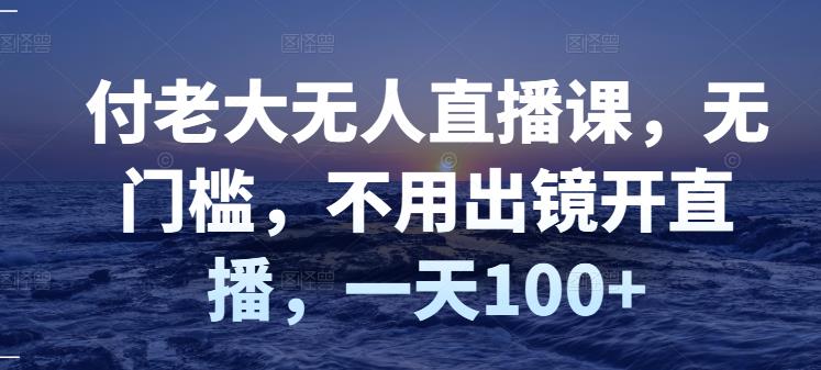 【副业项目3383期】日赚100的无人直播课（不露脸直播怎么赚钱）-繁星副业