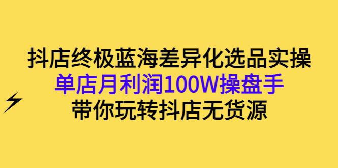 【副业项目3386期】抖店蓝海差异化选品实操课（抖音卖货如何选蓝海产品）-繁星副业