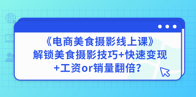 【副业项目3391期】《电商美食摄影线上课》解锁美食摄影技巧+快速变现+工资or销量翻倍-繁星副业