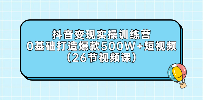 【副业项目3412期】抖音变现实操训练营：从零教你用抖音赚钱（26节视频课）-繁星副业