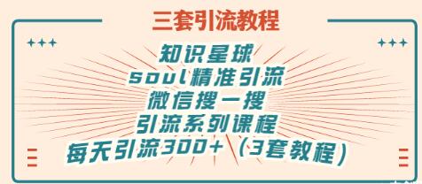 【副业项目3419期】知识星球引流+soul引流+微信搜一搜引流，引流系列课程，每天300+精准粉（3套教程)-繁星副业