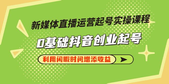 【副业项目3420期】新媒体直播运营起号实操课程（零基础学抖音视频教程）-繁星副业