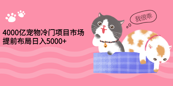 【副业项目3434期】4000亿宠物冷门赚钱项目，提前布局日入5000+【视频课程】-繁星副业