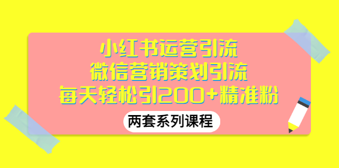 【副业项目3438期】小红书运营引流+微信营销策划引流，每天轻松引200+精准粉（两套系列课程）-繁星副业