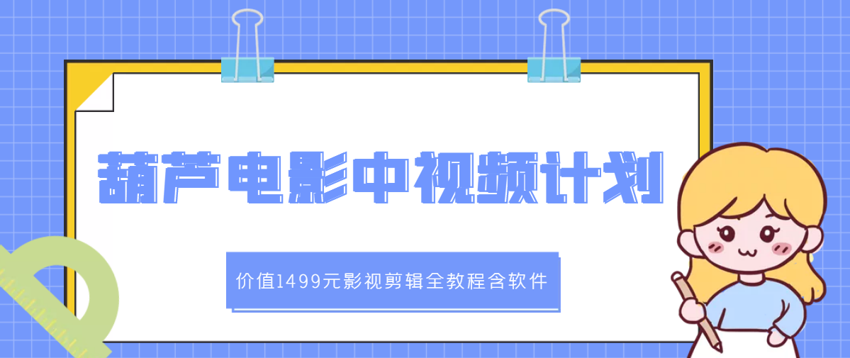 【副业项目3445期】葫芦电影中视频解说教学：价值1499元影视剪辑全教程含软件（中视频如何赚钱教程）-繁星副业