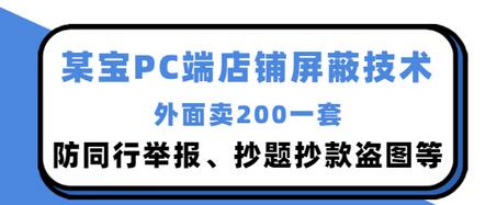【副业项目3450期】某宝PC端店铺屏蔽技术：防同行举报、抄题抄款盗图等（淘宝盗图防举报防打假）-繁星副业