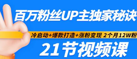 【副业项目3451期】百万粉丝UP主独家秘诀：冷启动+爆款打造+涨粉变现 2个月12W粉（21节视频课)-繁星副业