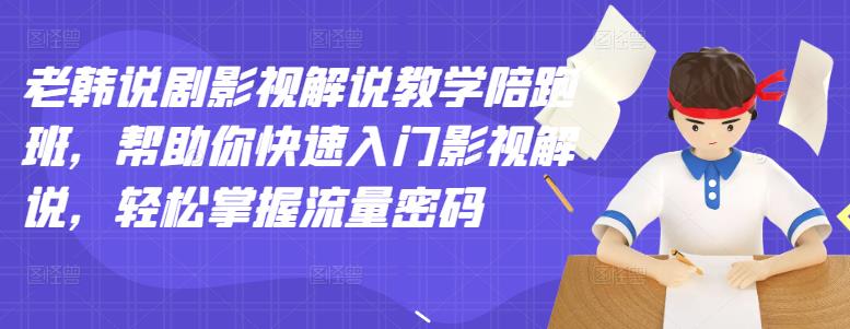 【副业项目3462期】老韩说剧影视解说教学陪跑班（影视解说入门教程）-繁星副业