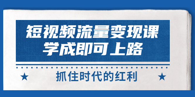 【副业项目3479期】短视频流量变现实战教程（怎么做短视频赚钱）-繁星副业