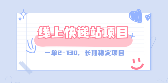 【副业项目3487期】线上快递站副业赚钱项目，一单2-130，长期稳定项目（附渠道）-繁星副业