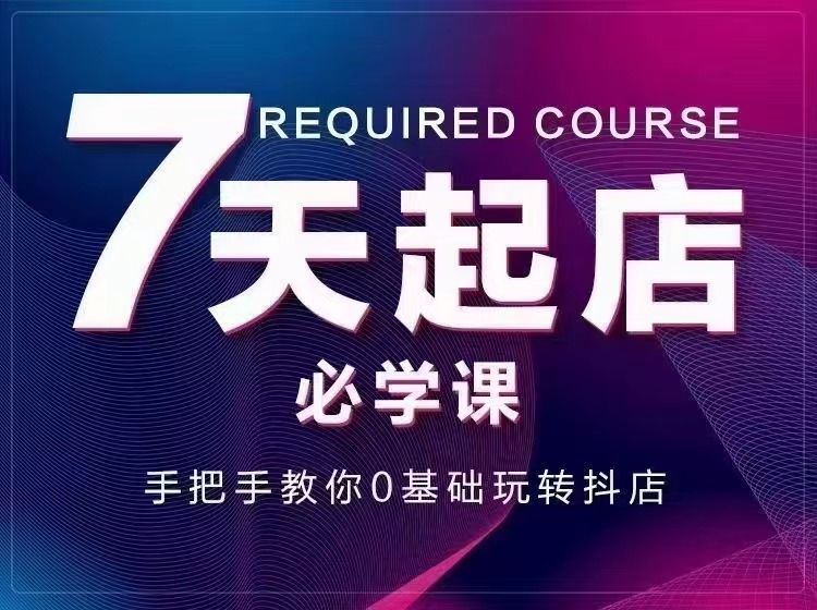 【副业项目3503期】7天起店必学课：手把手教你0基础玩转抖店（抖音小店怎么赚钱详细教程）-繁星副业