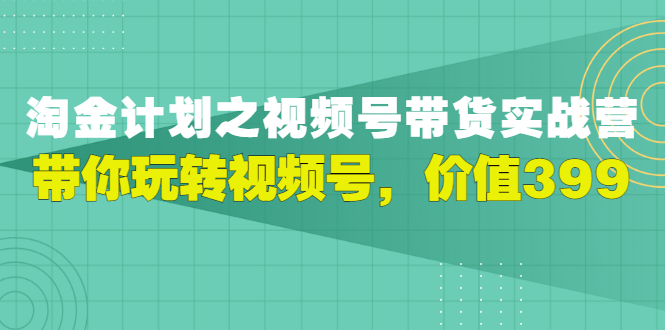 【副业项目3517期】胡子·淘金计划之视频号带货实操教程，带你玩转视频号（视频号带货怎么操作）-繁星副业