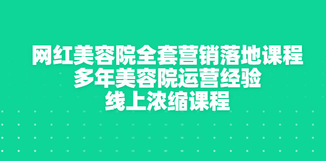 【副业项目3529期】美容院生意不好怎么办:网红美容院全套营销落地课程,多年美容院运营经验无保留传授-繁星副业