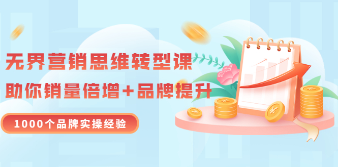 【副业项目3534期】无界营销思维转型课：1000个品牌实操经验，助你销量倍增（20节视频）-繁星副业