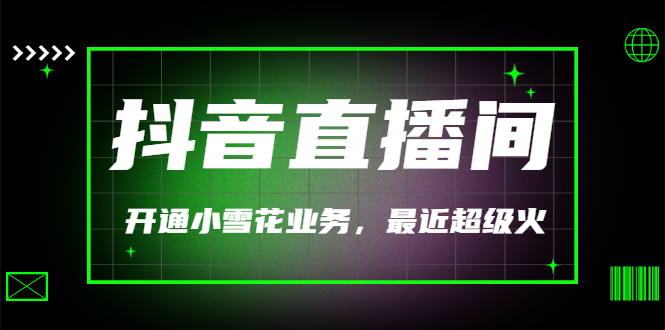 【副业项目3543期】抖音直播间怎么开通小雪花（帮人开通抖音直播间小雪花业务）-繁星副业