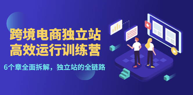 【副业项目3544期】跨境电商独立站高效运行训练营（跨境电商独立站怎么运营）-繁星副业