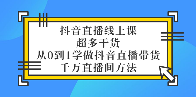 【副业项目3550期】抖音直播详细实战课，超多干货，从0到1学做抖音直播带货-繁星副业