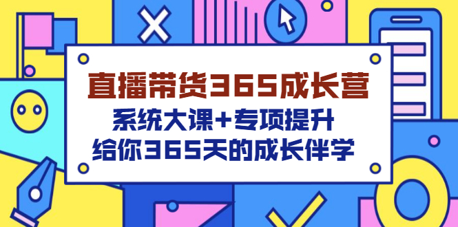 【副业项目3554期】直播带货365成长营，系统大课+专项提升，直播带货经验总结分享。-繁星副业