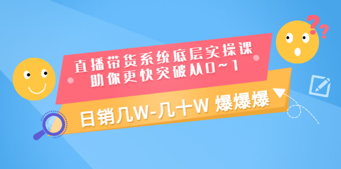 【副业项目3560期】直播带货系统底层实操课（直播带货怎么做起来）-繁星副业
