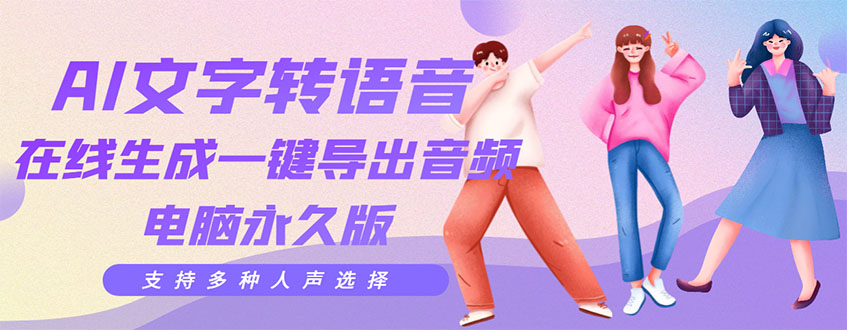【副业项目3576期】AI文字转语音软件： 文字转语音真人发声+ 在线生成一键导出【电脑永久版】-繁星副业