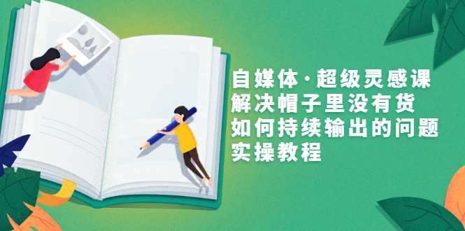 【副业项目3579期】自媒体不知道写啥怎么办：自媒体·超级灵感课，解决脑子里没有货，如何持续输出的问题-繁星副业
