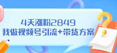 【副业项目3583期】视频号如何快速涨粉课：教你4天涨粉2849+视频号怎么带货赚钱-繁星副业