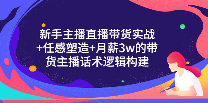 【副业项目3598期】新手直播带货需要怎么做：直播带货实战教程+直播话术技巧和方法-繁星副业