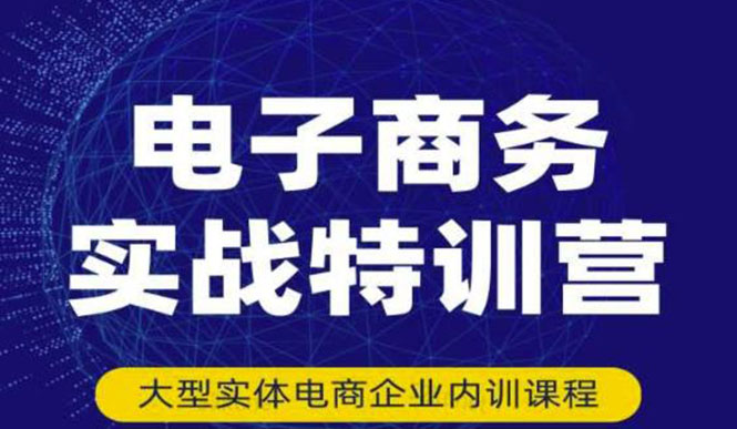 【副业项目3612期】想做电商怎么起步：电商实战特训营，全方位带你入门电商-繁星副业