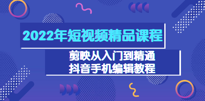 【副业项目3618期】2022年短视频剪辑课程：剪映从入门到精通，抖音视频手机编辑教程（98节）-繁星副业