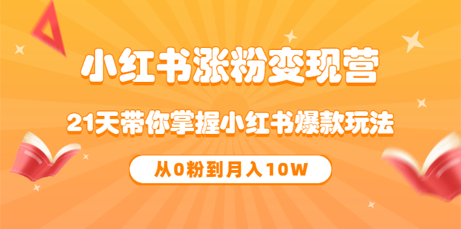 【副业项目3630期】小红书涨粉变现营：21天带你掌握小红书爆款玩法 ，小白做小红书轻松月收入过万-繁星副业