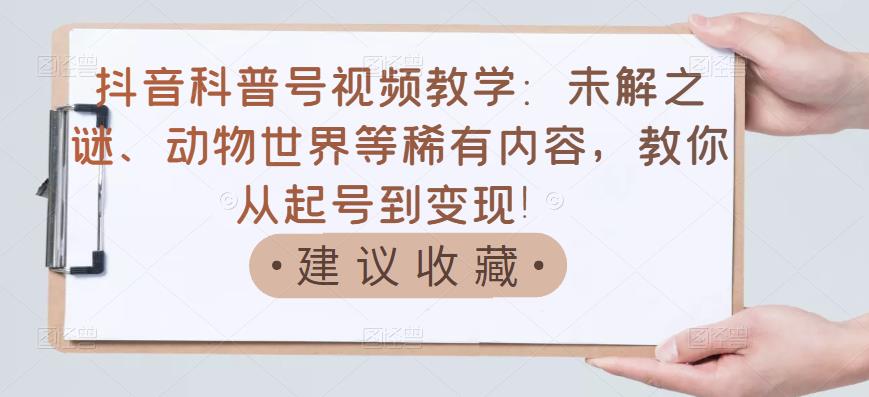 【副业项目3642期】抖音科普号怎么做：未解之谜、动物世界等稀有内容，教你科普号从起号到变现-繁星副业