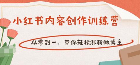 【副业项目3658期】小红书内容创作训练营：从零到一，带你轻松涨粉做博主-繁星副业